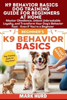 Paperback K9 Behavior Basics Dog Training Guide for Beginners at Home: Master Obedience, Unlock Unbreakable Loyalty, and Transform Your Dog's Behavior Fast-Even Book