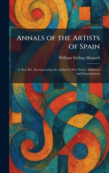 Annals of the Artists of Spain: A New Ed., Incorporating the Author's Own Notes, Additions and Emendations