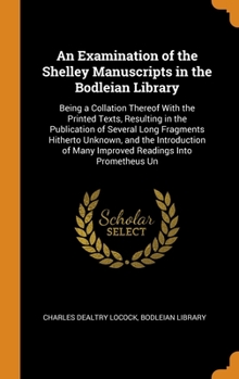 Hardcover An Examination of the Shelley Manuscripts in the Bodleian Library: Being a Collation Thereof With the Printed Texts, Resulting in the Publication of S Book