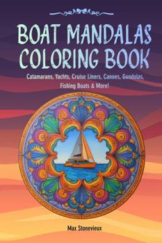 Boat Mandalas Coloring Book: Catamarans, Yachts, Cruise Liners, Canoes, Gondolas, Fishing Boats & More!
