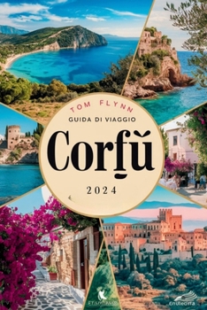 GUIDA DI VIAGGIO CORFÙ 2024: Consigli utili, luoghi da non perdere, tesori nascosti, consigli di viaggio essenziali, segreti a basso costo e attività principali. (Italian Edition)