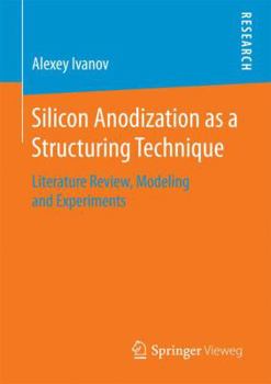 Paperback Silicon Anodization as a Structuring Technique: Literature Review, Modeling and Experiments Book