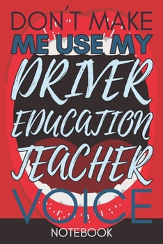 Paperback Don't Make Me Use My Driver Education Teacher Voice: Funny Office Notebook/Journal For Women/Men/Coworkers/Boss/Business Woman/Funny office work desk Book