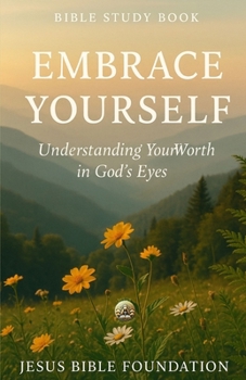 Bible Study Book Embrace Yourself: Understanding Your Worth in God’s Eyes (The Love & Relationships Discipleship Series)