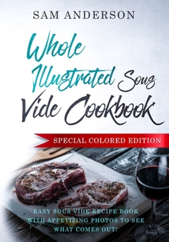 Paperback Whole Illustrated Sous Vide Cookbook: Easy Sous Vide Recipe Book With Appetizing Photos to See What Comes Out! Book