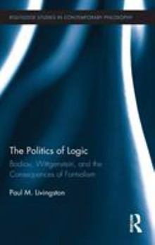 Hardcover The Politics of Logic: Badiou, Wittgenstein, and the Consequences of Formalism Book