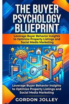 The Buyer Psychology Blueprint: Mastering Real Estate Listing Success: Leverage Buyer Behavior Insights to Optimize Property Listings and Social Media ... (2026 Real Estate Marketing Series with AI)