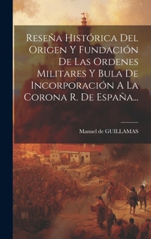 Hardcover Reseña Histórica Del Origen Y Fundación De Las Ordenes Militares Y Bula De Incorporación A La Corona R. De España... [Spanish] Book