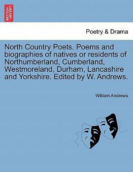 Paperback North Country Poets. Poems and Biographies of Natives or Residents of Northumberland, Cumberland, Westmoreland, Durham, Lancashire and Yorkshire. Edit Book