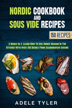 Nordic Cookbook And Sous Vide Recipes: 2 Books In 1: Learn How To Use Under Vacuum In The Kitchen With Over 150 Dishes From Scandinavian Cuisine