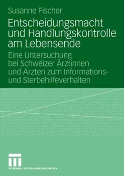 Entscheidungsmacht Und Handlungskontrolle Am Lebensende: Eine Untersuchung Bei Schweizer Arztinnen Und Arzten Zum Informations- Und Sterbehilfeverhalten