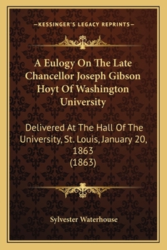 Paperback A Eulogy On The Late Chancellor Joseph Gibson Hoyt Of Washington University: Delivered At The Hall Of The University, St. Louis, January 20, 1863 (186 Book