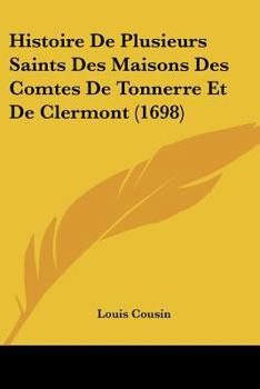 Paperback Histoire de Plusieurs Saints Des Maisons Des Comtes de Tonnerre Et de Clermont (1698) [French] Book