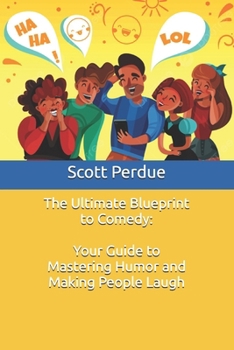 The Ultimate Blueprint to Comedy: Your Guide to Mastering Humor and Making People Laugh