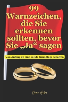 99 Warnzeichen, die Sie erkennen sollten, bevor Sie „Ja“ sagen: Von Anfang an eine solide Grundlage schaffen (German Edition)