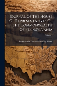 Journal Of The House Of Representatives Of The Commonwealth Of Pennsylvania, Volume 1