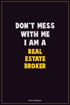 Don't Mess With Me, I Am A Real Estate Broker: Career Motivational Quotes 6x9 120 Pages Blank Lined Notebook Journal