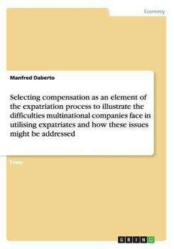 Paperback Selecting compensation as an element to illustrate the difficulties multinational companies face in utilising expatriates Book