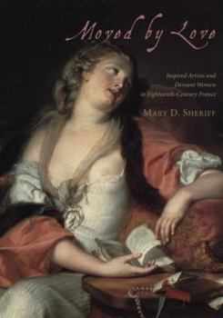 Hardcover Moved by Love: Inspired Artists and Deviant Women in Eighteenth-Century France Book