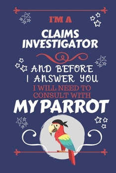 I'm A Claims Investigator And Before I Answer You I Will Need To Consult With My Parrot: Perfect Gag Gift For A Truly Great Claims Investigator | ... Work | Job | Humour and Banter | Birthday| H