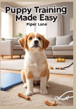 Paperback Puppy Training Made Easy: From Potty to Tricks: Step-by-Step Guide to Housebreaking, Socializing, and Teaching Commands for Your New Puppy Book