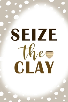 Seize The Clay: Notebook Journal Composition Blank Lined Diary Notepad 120 Pages Paperback Brown Points Pottery