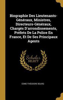 Hardcover Biographie Des Lieutenants-Généraux, Ministres, Directeurs-Généraux, Chargés D'arrondissements, Préfets De La Police En France, Et De Ses Principaux A [French] Book