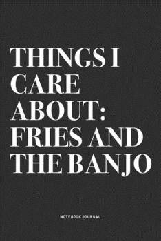 Things I Care About: Fries And The Banjo: A 6x9 Inch Diary Notebook Journal With A Bold Text Font Slogan On A Matte Cover and 120 Blank Lined Pages Makes A Great Alternative To A Card
