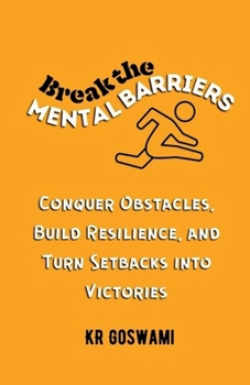 Break the Mental Barriers: Conquer Obstacles, Build Resilience, and Turn Setbacks into Victories