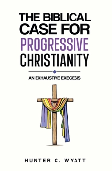 The Biblical Case For Progressive Christianity: An Exhaustive Exegesis