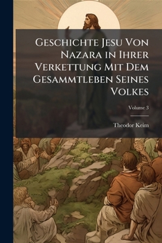Geschichte Jesu Von Nazara in Ihrer Verkettung Mit Dem Gesammtleben Seines Volkes: Frei Untersucht Und Ausfuhrlich Erzahlt, Volume 3