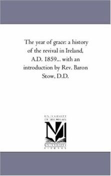 Paperback The Year of Grace: A History of the Revival in Ireland, A.D. 1859... With An introduction by Rev. Baron Stow, D.D. Book