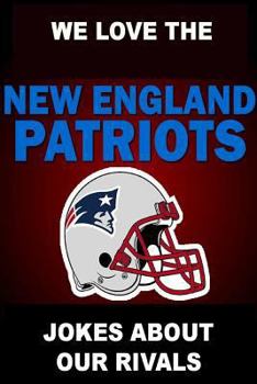 Paperback We Love the New England Patriots - Jokes About Our Rivals Book