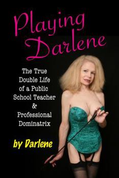Paperback Playing Darlene: The True Double Life of a Public School Teacher & Professional Dominatrix Book