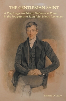 The Gentleman Saint: A Pilgrimage to Oxford, Rome and Dublin in the Footprints of St John Henry Newman