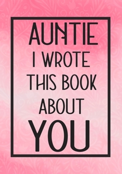 Paperback Auntie I Wrote This Book About You: Fill In The Blank With Prompts About What I Love About Auntie, Perfect For Your Auntie's Birthday, Christmas or va Book