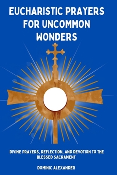 Paperback Eucharistic Prayers for Uncommon Wonders: Divine Prayers, Reflection, and Devotion to the Blessed Sacrament Book