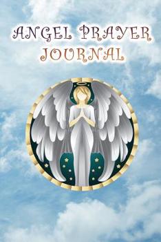 Angel Prayer Journal: Spiritual Angel Communication Diary, Notebook - Ask Your Angels For Guidance, Help, and They Will Respond