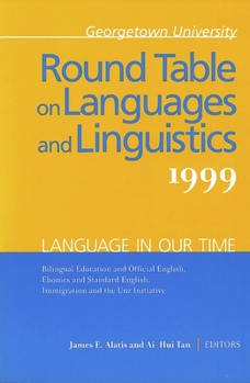 Georgetown University Round Table on Languages and Linguistics 1999: Language in Our Time: Bilingual Education and Official English, Ebonics and Standard English, Immigration and the Unz Initiative - Book  of the Georgetown University Round Table on Languages and Linguistics