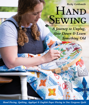 Paperback Hand Sewing: A Journey to Unplug, Slow Down & Learn Something Old; Hand Piecing, Quilting, Appliqué & English Paper Piecing in One Book