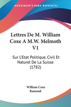 Lettres De M. William Coxe À M.w. Melmoth, Sur L'état Politique, Civil Et Naturel De La Suisse, Volume 1...