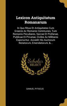 Hardcover Lexicon Antiquitatum Romanarum: In Quo Ritus Et Antiquitates Cum Graecis AC Romanis Communes, Tum Romanis Peculiares, Sacrae Et Profanae, Publicae Et [Latin] Book