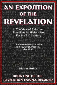 An Exposition of the Revelation: in the view of Reformed Premillennial Historicism for the 21st Century