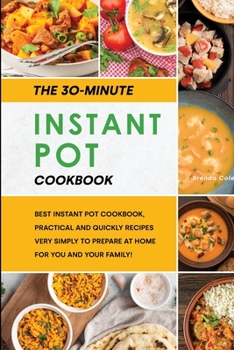 Paperback The 30-Minutes Instant Pot Cookbook: Best Instant Pot Cookbook, Practical and Quickly Recipes Very Simply to Prepare at Home for You and Your Family! Book