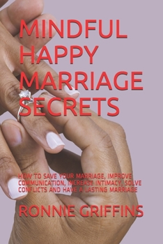 Paperback Mindful Happy Marriage Secrets: How to Save Your Marriage, Improve Communication, Increase Intimacy, Solve Conflicts and Have a Lasting Marriage Book