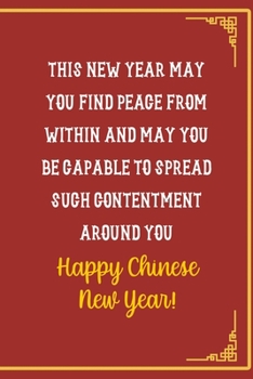 Paperback This New Year May You Find Peace From Within And May You Be Capable To Spread Such Contentment Around You Happy Chinese New Year!: All Purpose 6x9 Bla Book