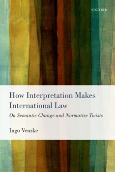 Paperback How Interpretation Makes International Law: On Semantic Change and Normative Twists Book