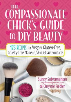 Paperback The Compassionate Chick's Guide to DIY Beauty: 125 Recipes for Vegan, Gluten-Free, Cruelty-Free Makeup, Skin and Hair Care Products Book