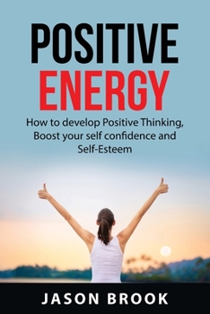 Paperback Positive Energy: How to Develop Positive Thinking, Boost Your Self-Confidence and Self-Esteem, Positive Motivation, Devolop More Mental Book