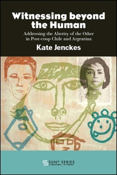 Witnessing Beyond the Human: Addressing the Alterity of the Other in Post-Coup Chile and Argentina - Book  of the SUNY Series: Literature . . . in Theory